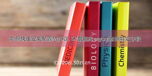 如何快速安装配置MySQL 57数据库 mysql查询特定字段