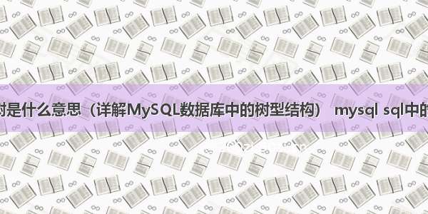 MySQL树是什么意思（详解MySQL数据库中的树型结构） mysql sql中的中文乱码