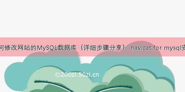 如何修改网站的MySQL数据库（详细步骤分享） navicat for mysql安装