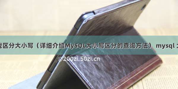 MySQL查找区分大小写（详细介绍MySQL大小写区分的查询方法） mysql 大量 instert