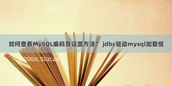 如何查看MySQL编码及设置方法？ jdbc驱动mysql加载慢