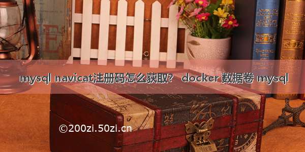 mysql navicat注册码怎么获取？ docker 数据卷 mysql