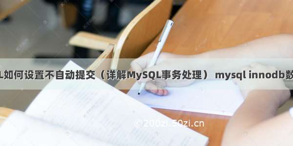 MySQL如何设置不自动提交（详解MySQL事务处理） mysql innodb数据文件