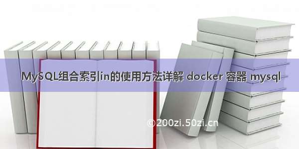 MySQL组合索引in的使用方法详解 docker 容器 mysql