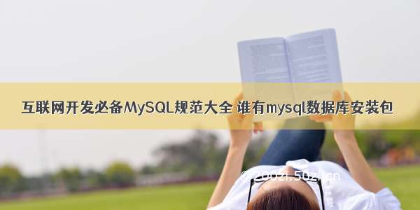 互联网开发必备MySQL规范大全 谁有mysql数据库安装包