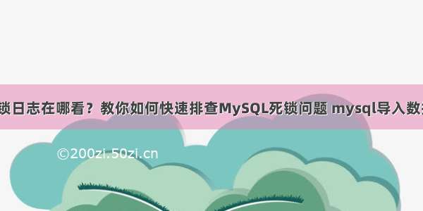 MySQL死锁日志在哪看？教你如何快速排查MySQL死锁问题 mysql导入数据内存溢出