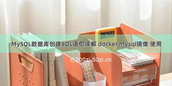 MySQL数据库创建SQL语句详解 docker mysql镜像 使用