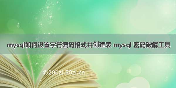 mysql如何设置字符编码格式并创建表 mysql 密码破解工具