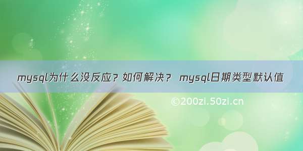 mysql为什么没反应？如何解决？ mysql日期类型默认值