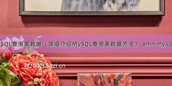 如何使用MySQL查询表数据（详细介绍MySQL查询表数据方法） amh mysql 连接数设置