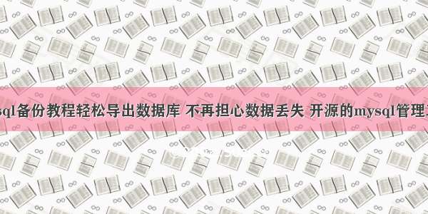 mysql备份教程轻松导出数据库 不再担心数据丢失 开源的mysql管理工具