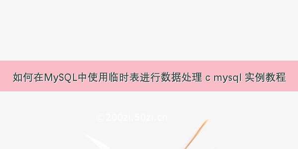 如何在MySQL中使用临时表进行数据处理 c mysql 实例教程