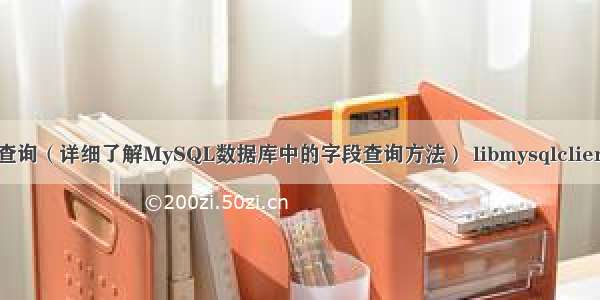 mysql字段查询（详细了解MySQL数据库中的字段查询方法） libmysqlclient-dev安装