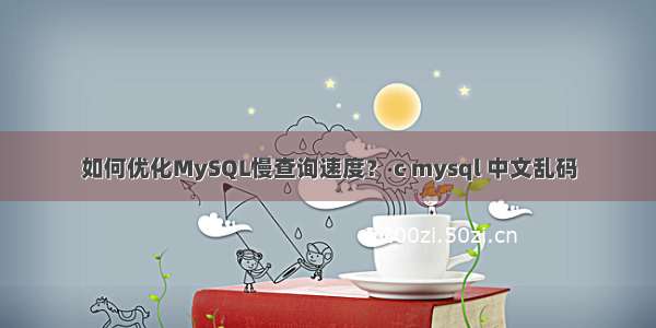 如何优化MySQL慢查询速度？ c mysql 中文乱码