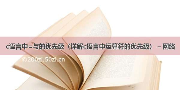 c语言中=与的优先级（详解c语言中运算符的优先级） – 网络