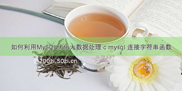 如何利用MySQL优化大数据处理 c mysql 连接字符串函数