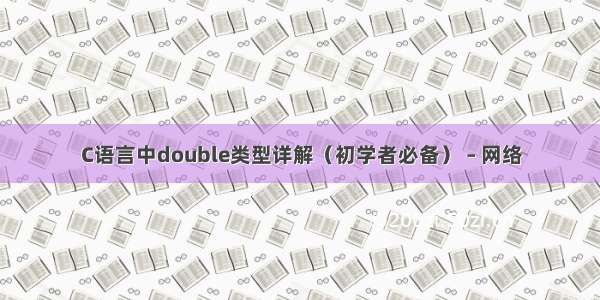 C语言中double类型详解（初学者必备） – 网络