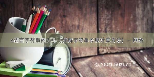 c语言字符串的大小（详解字符串长度计算方法） – 网络