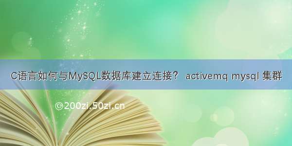 C语言如何与MySQL数据库建立连接？ activemq mysql 集群