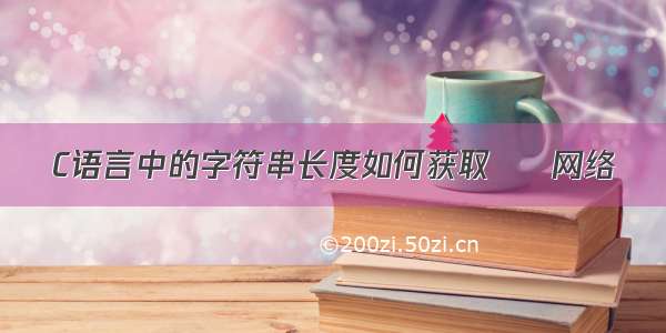 C语言中的字符串长度如何获取 – 网络