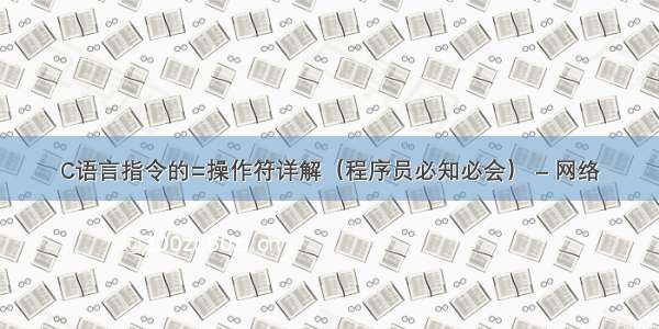 C语言指令的=操作符详解（程序员必知必会） – 网络