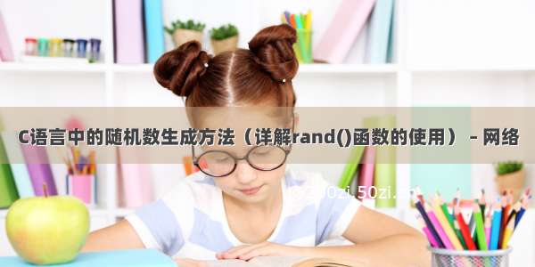 C语言中的随机数生成方法（详解rand()函数的使用） – 网络