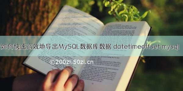 如何快速高效地导出MySQL数据库数据 datetimeoffset mysql