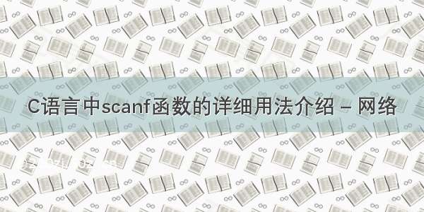 C语言中scanf函数的详细用法介绍 – 网络