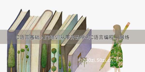 C语言基础入门培训从零开始学习C语言编程 – 网络