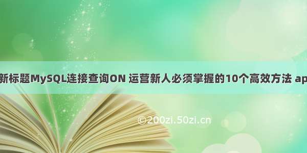 MySQL连接查询ON的新标题MySQL连接查询ON 运营新人必须掌握的10个高效方法 apache mysql php 关系