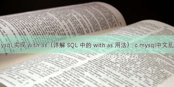 mysql 实现 with as（详解 SQL 中的 with as 用法） c mysql中文乱码