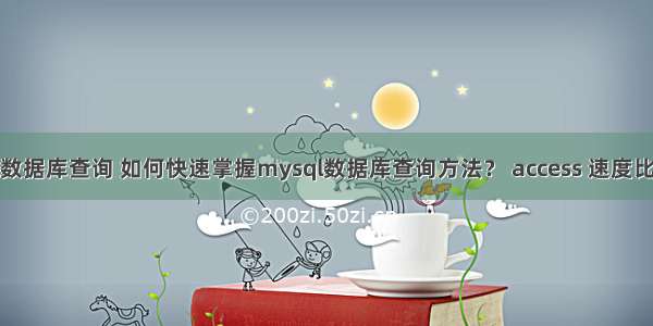 mysql数据库查询 如何快速掌握mysql数据库查询方法？ access 速度比mysql