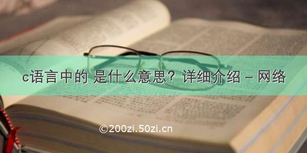 c语言中的 是什么意思？详细介绍 – 网络