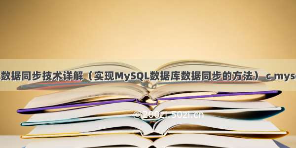 MySQL数据同步技术详解（实现MySQL数据库数据同步的方法） c mysql.data
