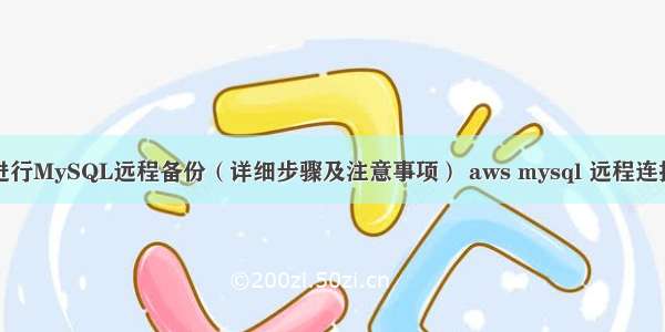 如何进行MySQL远程备份（详细步骤及注意事项） aws mysql 远程连接不上