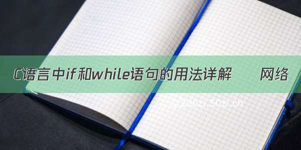 C语言中if和while语句的用法详解 – 网络