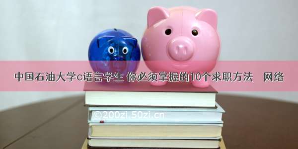 中国石油大学c语言学生 你必须掌握的10个求职方法 – 网络