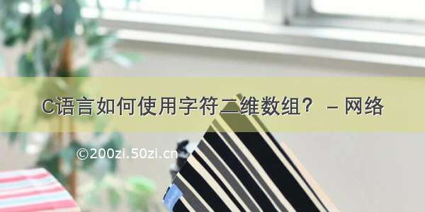 C语言如何使用字符二维数组？ – 网络