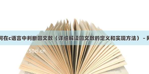 如何在c语言中判断回文数（详细解读回文数的定义和实现方法） – 网络