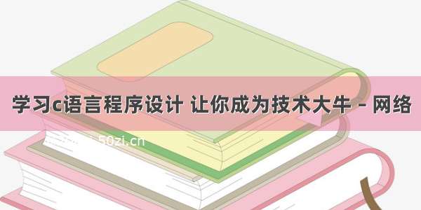 学习c语言程序设计 让你成为技术大牛 – 网络