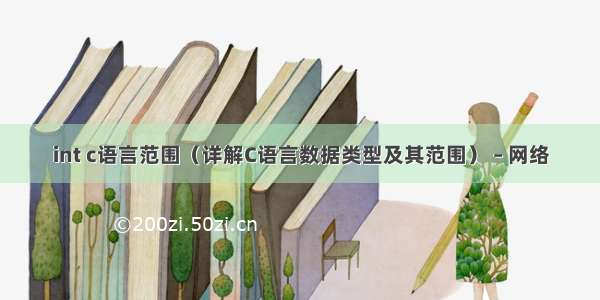 int c语言范围（详解C语言数据类型及其范围） – 网络