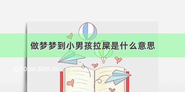 做梦梦到小男孩拉屎是什么意思