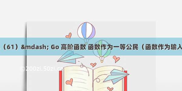 Go 学习笔记（61）— Go 高阶函数 函数作为一等公民（函数作为输入参数 返回值 