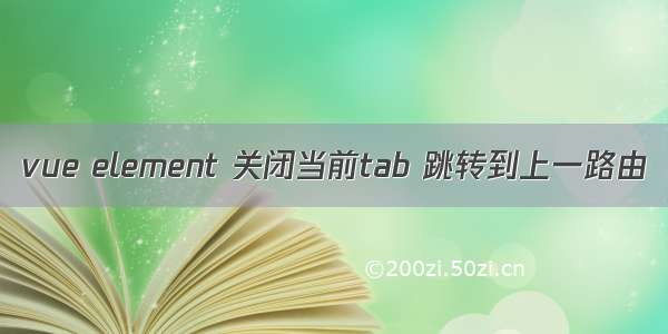 vue element 关闭当前tab 跳转到上一路由