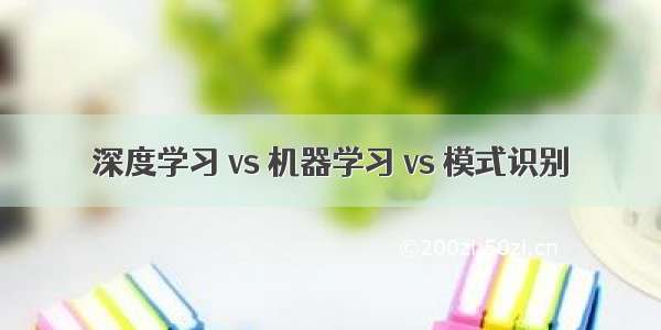 深度学习 vs 机器学习 vs 模式识别