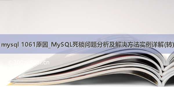 mysql 1061原因_MySQL死锁问题分析及解决方法实例详解(转)