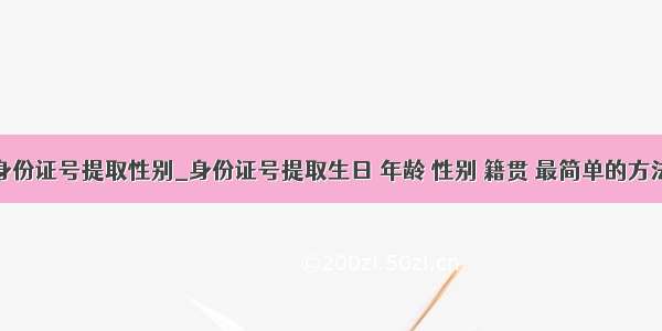 通过身份证号提取性别_身份证号提取生日 年龄 性别 籍贯 最简单的方法！...