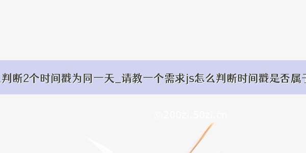 mysql怎么判断2个时间戳为同一天_请教一个需求js怎么判断时间戳是否属于同一天...