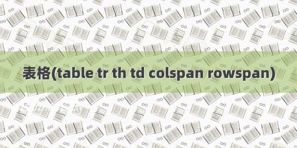 表格(table tr th td colspan rowspan)