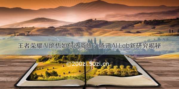 王者荣耀AI绝悟如何选英雄？腾讯AI Lab新研究揭秘